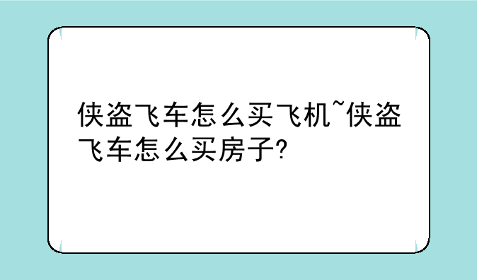 侠盗飞车怎么买飞机~侠盗飞车怎么买房子?
