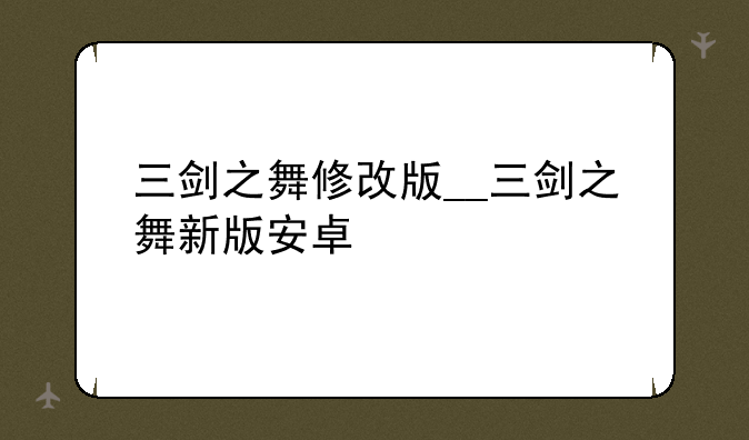 三剑之舞修改版__三剑之舞新版安卓