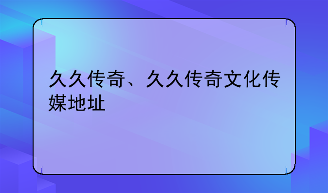 久久传奇、久久传奇文化传媒地址