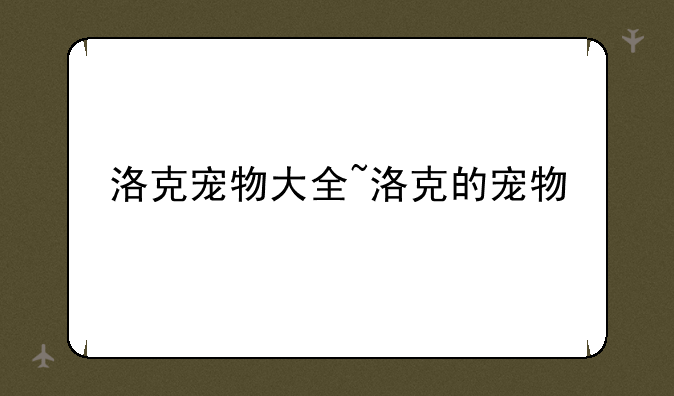 洛克宠物大全~洛克的宠物