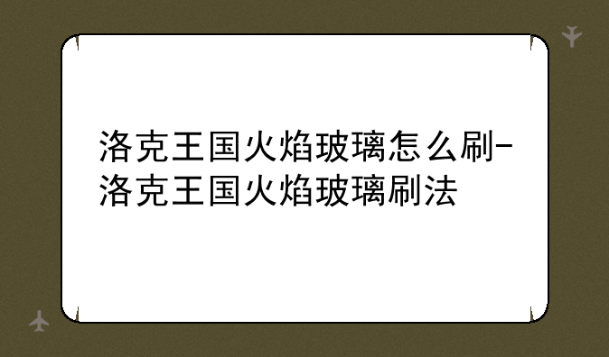 洛克王国火焰玻璃怎么刷-洛克王国火焰玻璃刷法