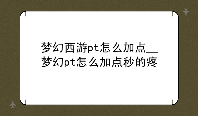 梦幻西游pt怎么加点__梦幻pt怎么加点秒的疼