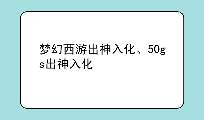 梦幻西游出神入化、50gs出神入化