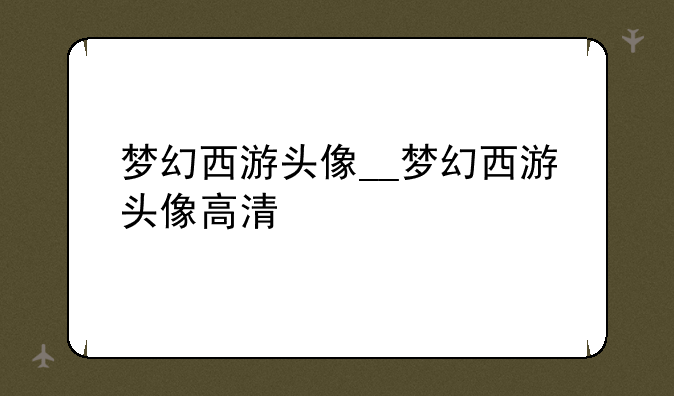 梦幻西游头像__梦幻西游头像高清