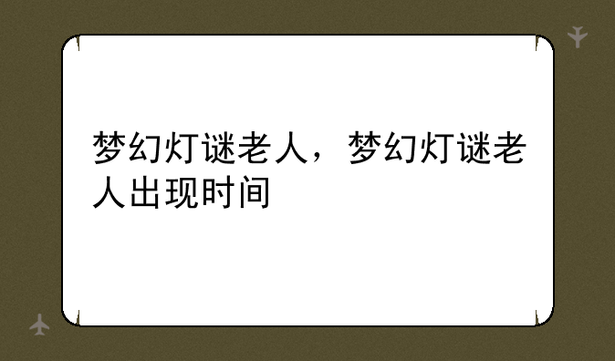 梦幻灯谜老人，梦幻灯谜老人出现时间