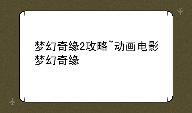 梦幻奇缘2攻略~动画电影梦幻奇缘