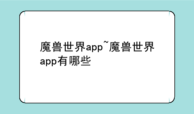 魔兽世界app~魔兽世界app有哪些