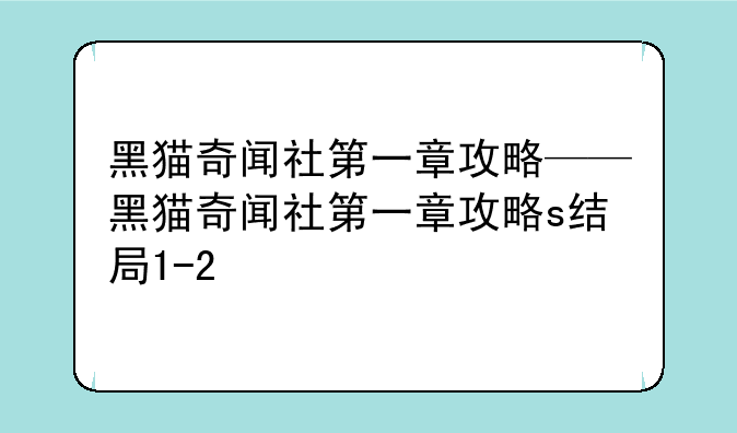 黑猫奇闻社第一章攻略——黑猫奇闻社第一章攻略s结局1-2