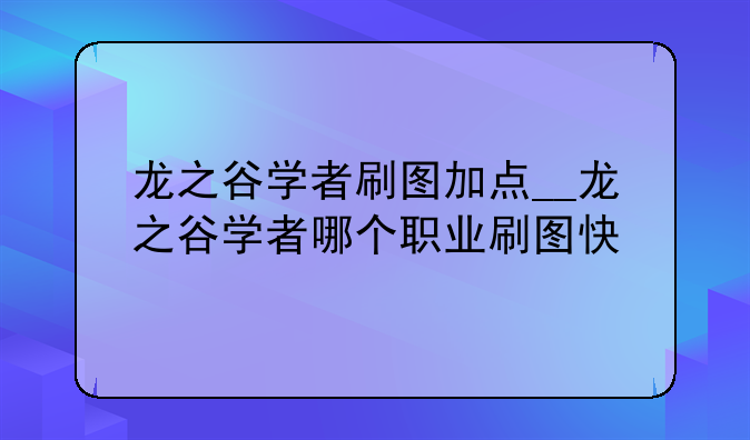 龙之谷学者刷图加点__龙之谷学者哪个职业刷图快