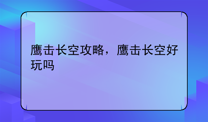 鹰击长空攻略，鹰击长空好玩吗