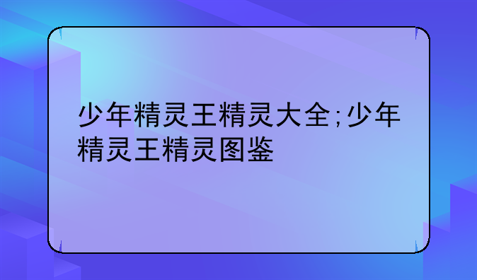 少年精灵王精灵大全;少年精灵王精灵图鉴