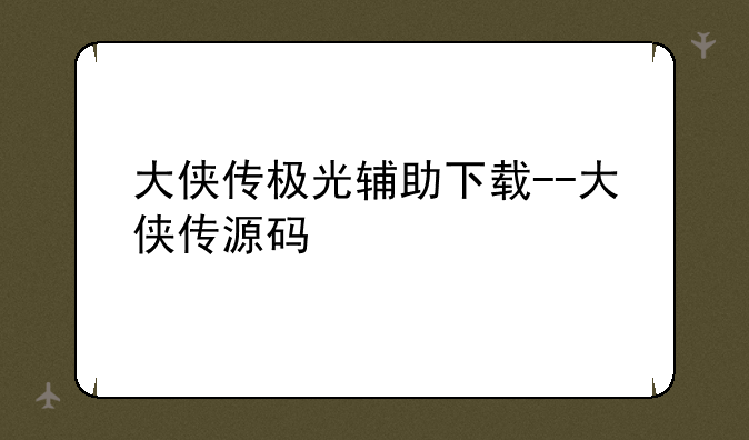 大侠传极光辅助下载--大侠传源码