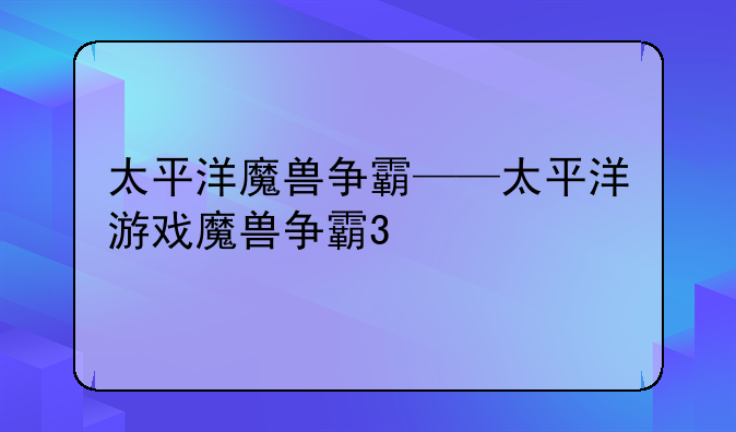 太平洋魔兽争霸——太平洋游戏魔兽争霸3
