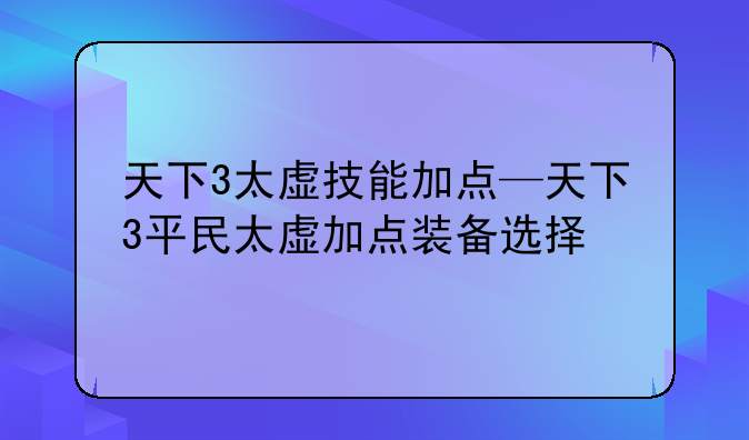 天下3太虚技能加点—天下3平民太虚加点装备选择