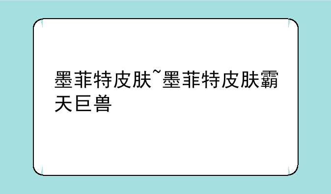墨菲特皮肤~墨菲特皮肤霸天巨兽