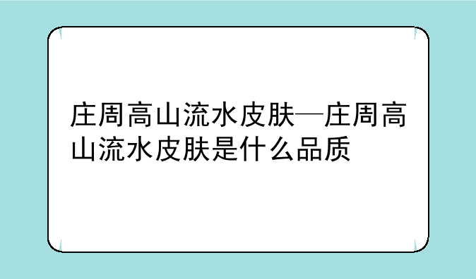 庄周高山流水皮肤—庄周高山流水皮肤是什么品质