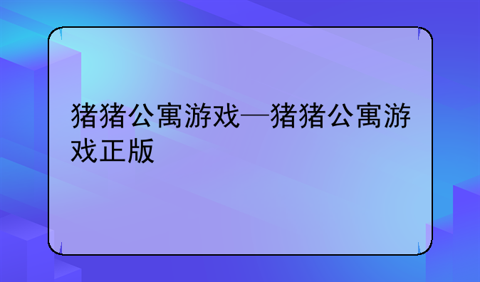 猪猪公寓游戏—猪猪公寓游戏正版