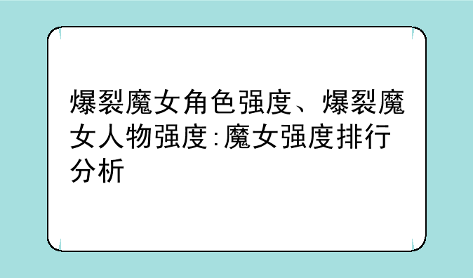 爆裂魔女角色强度、爆裂魔女人物强度:魔女强度排行分析