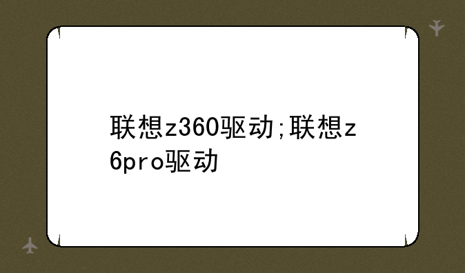 联想z360驱动;联想z6pro驱动