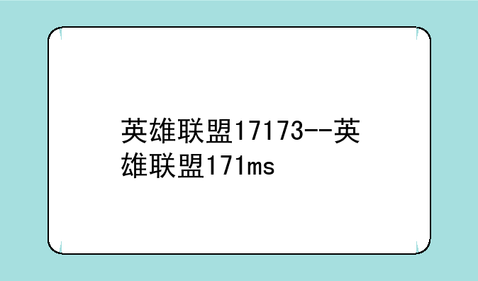 英雄联盟17173--英雄联盟171ms