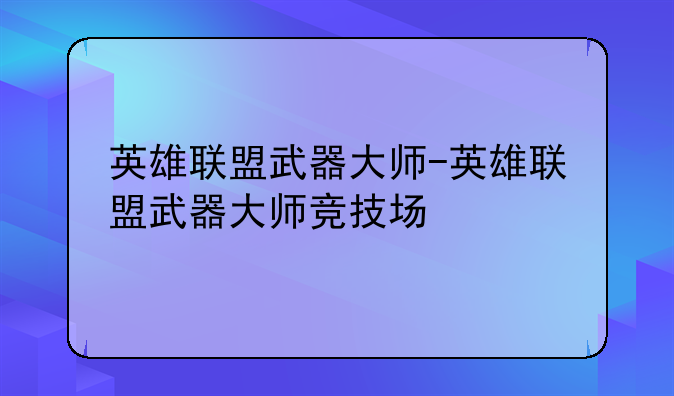 英雄联盟武器大师-英雄联盟武器大师竞技场