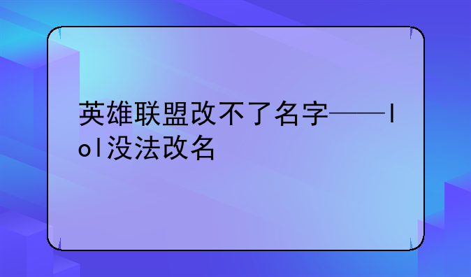 英雄联盟改不了名字——lol没法改名