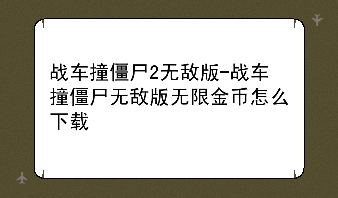 战车撞僵尸2无敌版-战车撞僵尸无敌版无限金币怎么下载