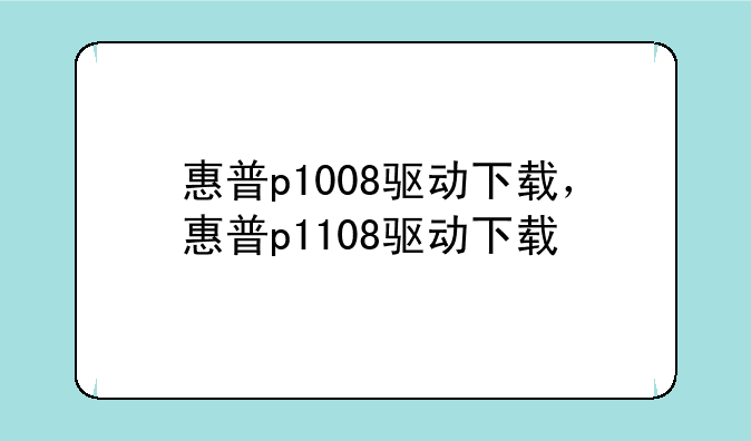 惠普p1008驱动下载，惠普p1108驱动下载
