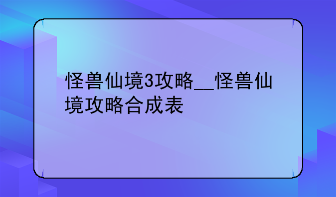 怪兽仙境3攻略__怪兽仙境攻略合成表