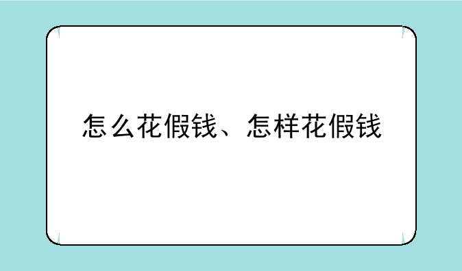 怎么花假钱、怎样花假钱