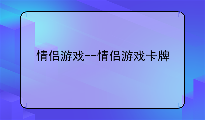 情侣游戏--情侣游戏卡牌