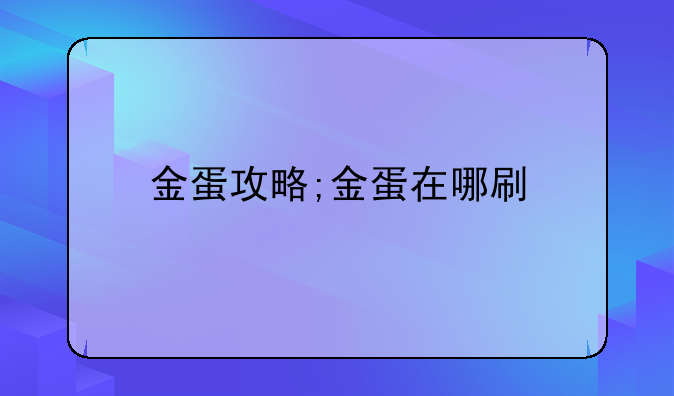 金蛋攻略;金蛋在哪刷