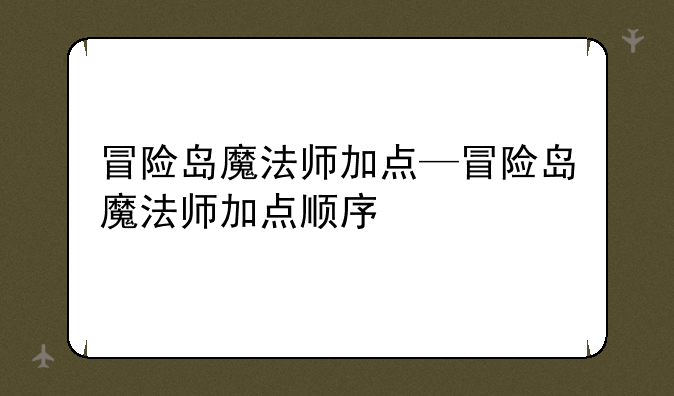 冒险岛魔法师加点—冒险岛魔法师加点顺序