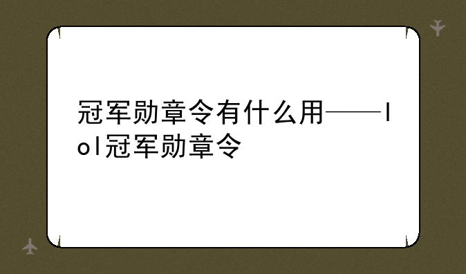 冠军勋章令有什么用——lol冠军勋章令