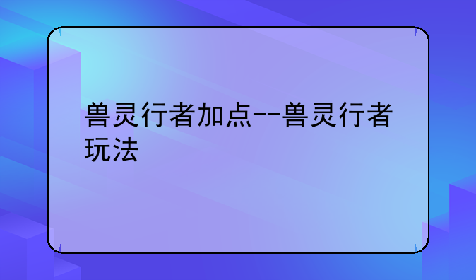兽灵行者加点--兽灵行者玩法