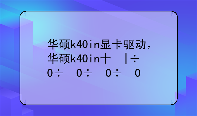 华硕k40in显卡驱动，华硕k40in升级