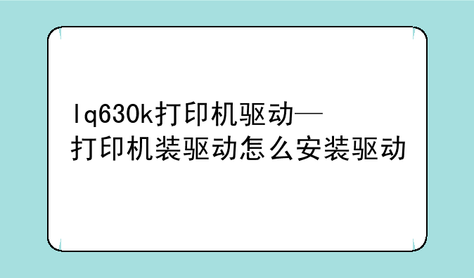 lq630k打印机驱动—打印机装驱动怎么安装驱动