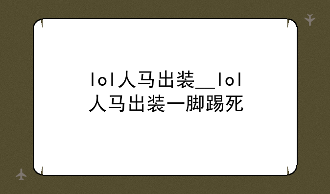 lol人马出装__lol人马出装一脚踢死
