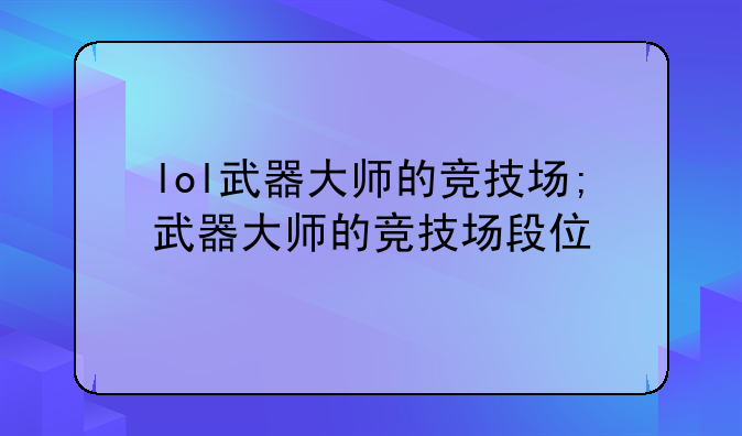 lol武器大师的竞技场;武器大师的竞技场段位