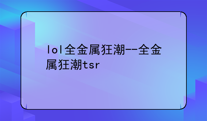lol全金属狂潮--全金属狂潮tsr
